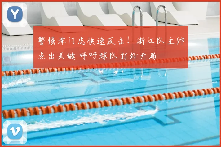 警惕津门虎快速反击！浙江队主帅点出关键 呼吁球队打好开局
