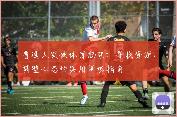 普通人突破体育瓶颈：寻找资源、调整心态的实用训练指南