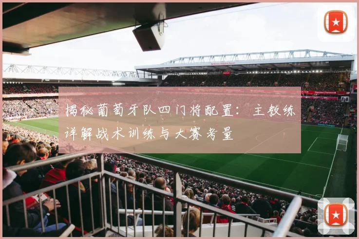 揭秘葡萄牙队四门将配置：主教练详解战术训练与大赛考量