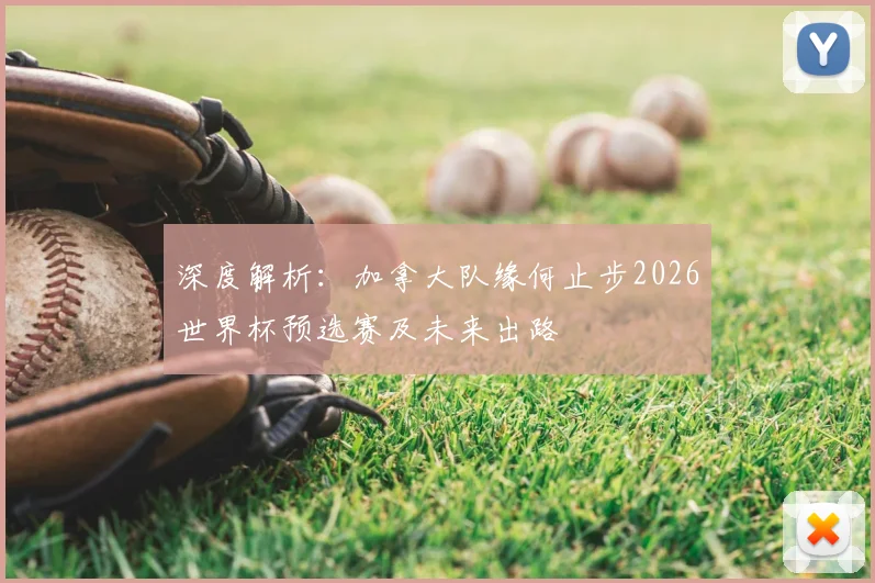 深度解析:加拿大队缘何止步2026世界杯预选赛及未来出路