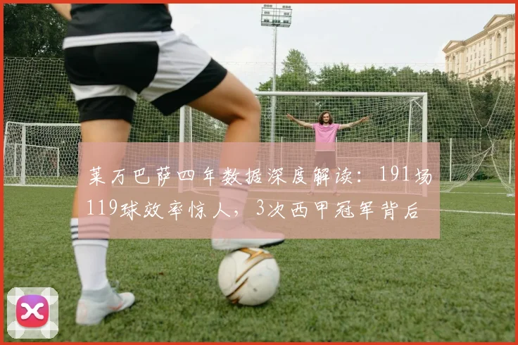 莱万巴萨四年数据深度解读：191场119球效率惊人，3次西甲冠军背后的贡献